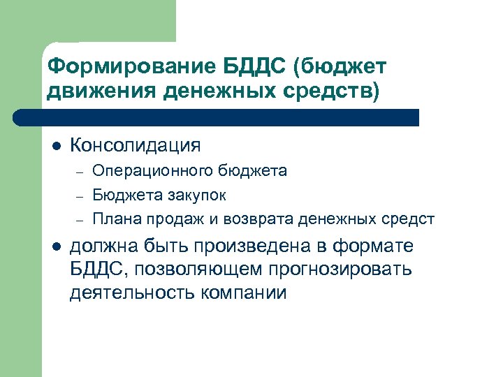 Формирование БДДС (бюджет движения денежных средств) l Консолидация – – – l Операционного бюджета