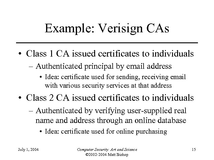 Example: Verisign CAs • Class 1 CA issued certificates to individuals – Authenticated principal