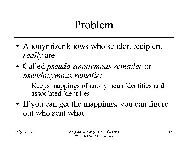 Problem • Anonymizer knows who sender, recipient really are • Called pseudo-anonymous remailer or