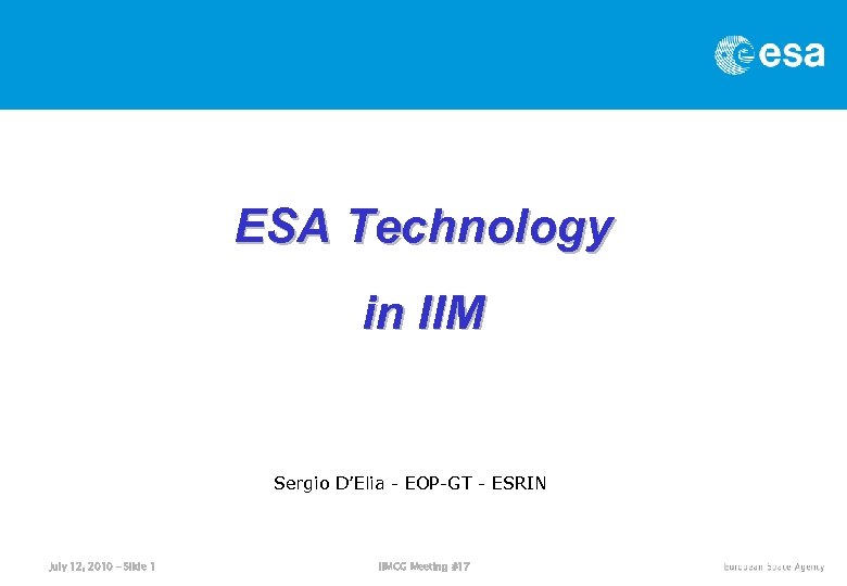 ESA Technology in IIM Sergio D’Elia - EOP-GT - ESRIN July 12, 2010 –