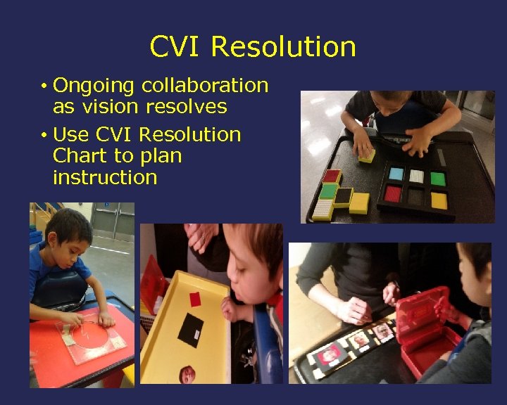 CVI Resolution • Ongoing collaboration as vision resolves • Use CVI Resolution Chart to