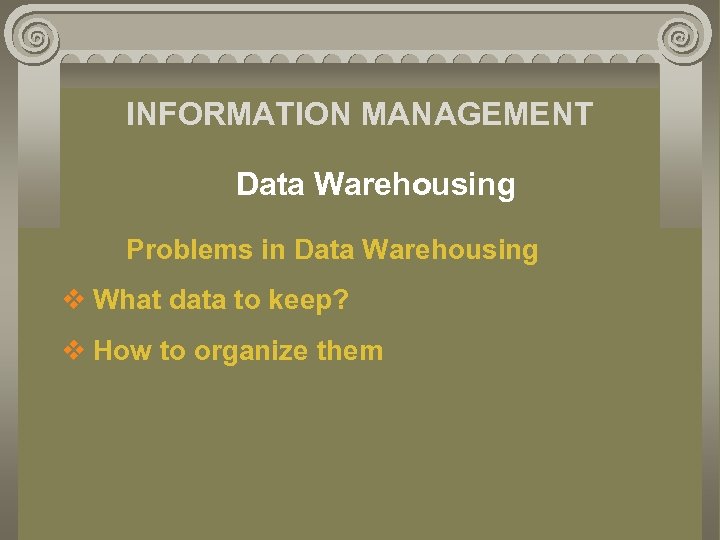 INFORMATION MANAGEMENT Data Warehousing Problems in Data Warehousing v What data to keep? v