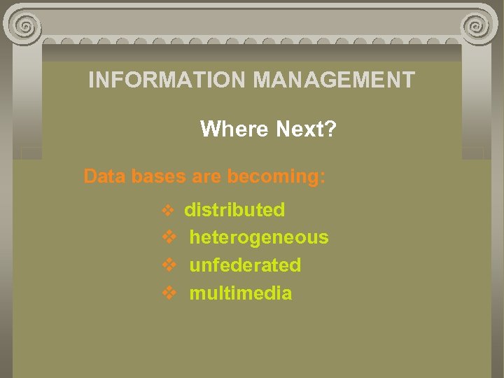 INFORMATION MANAGEMENT Where Next? Data bases are becoming: v distributed v heterogeneous v unfederated