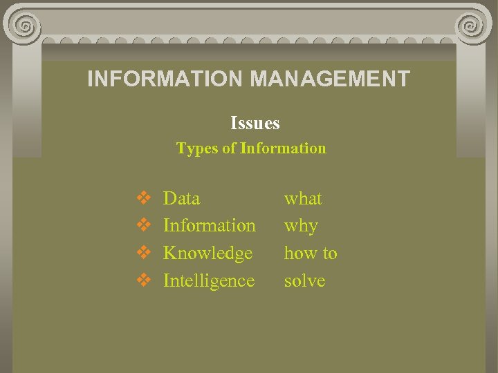 INFORMATION MANAGEMENT Issues Types of Information v v Data Information Knowledge Intelligence what why