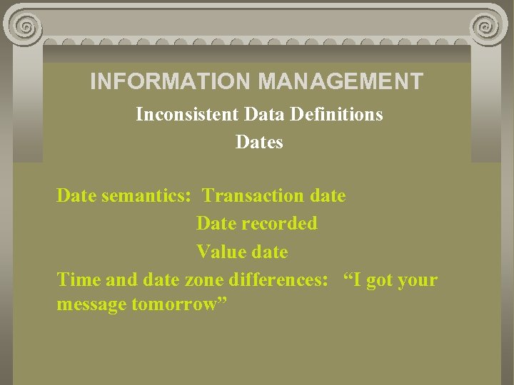 INFORMATION MANAGEMENT Inconsistent Data Definitions Date semantics: Transaction date Date recorded Value date Time