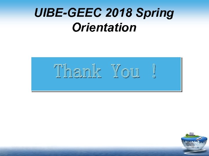 UIBE-GEEC 2018 Spring Orientation Thank You ! 