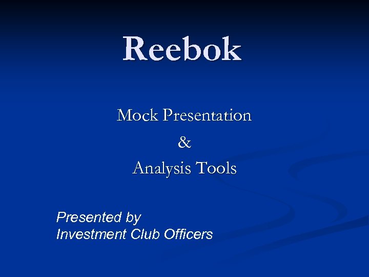 Reebok Mock Presentation & Analysis Tools Presented by Investment Club Officers 