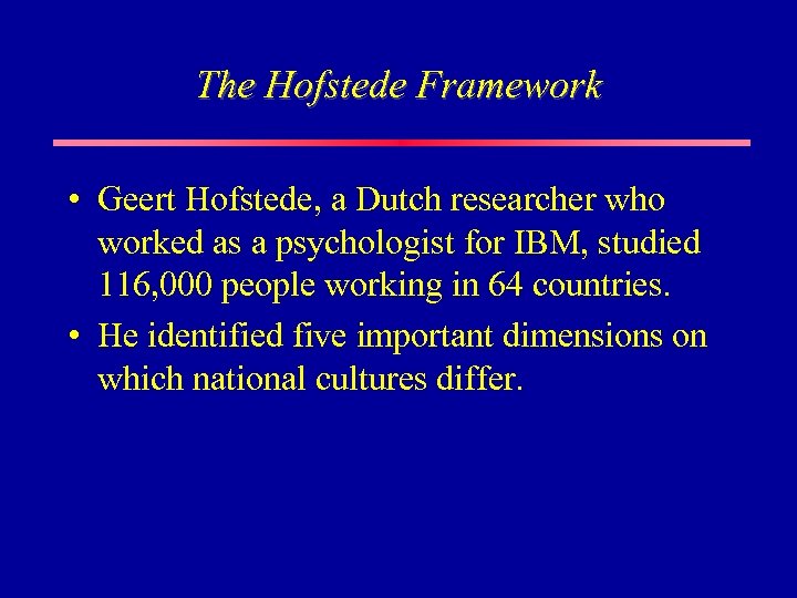 The Hofstede Framework • Geert Hofstede, a Dutch researcher who worked as a psychologist