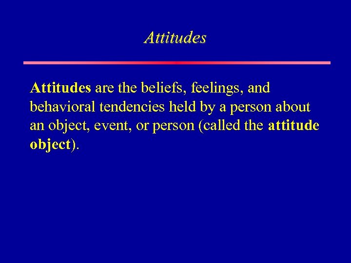 Attitudes are the beliefs, feelings, and behavioral tendencies held by a person about an