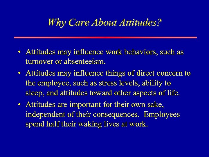 Why Care About Attitudes? • Attitudes may influence work behaviors, such as turnover or
