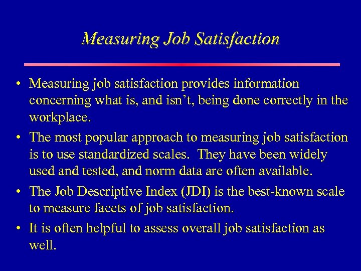 Measuring Job Satisfaction • Measuring job satisfaction provides information concerning what is, and isn’t,