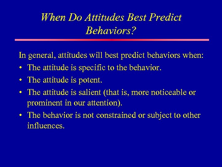When Do Attitudes Best Predict Behaviors? In general, attitudes will best predict behaviors when: