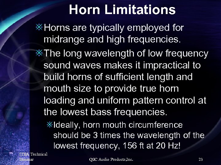 Horn Limitations Horns are typically employed for midrange and high frequencies. The long wavelength