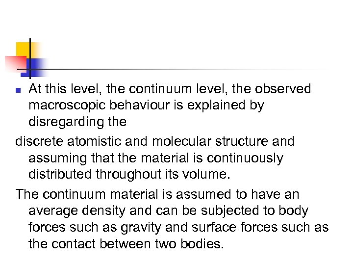 At this level, the continuum level, the observed macroscopic behaviour is explained by disregarding