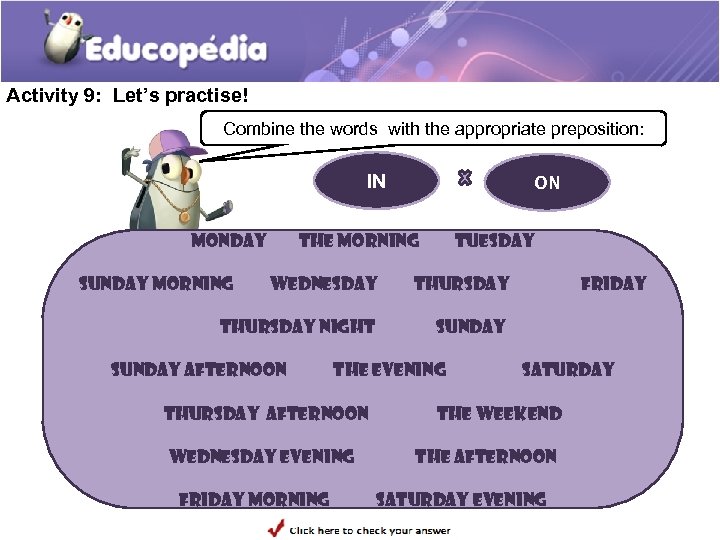 Activity 9: Let’s practise! Combine the words with the appropriate preposition: IN Monday Sunday