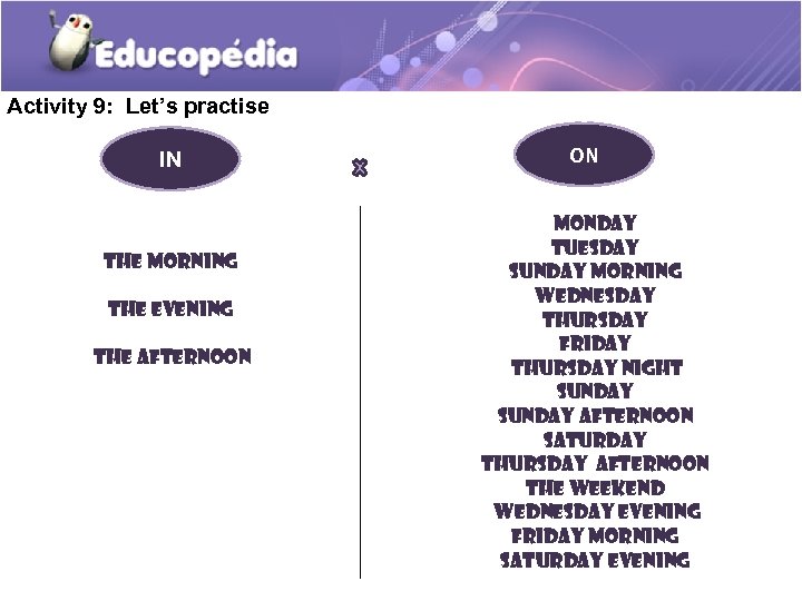 Activity 9: Let’s practise IN the morning the evening the afternoon ON Monday Tuesday
