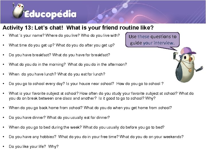 Activity 13: Let’s chat! What is your friend routine like? • What ‘s your