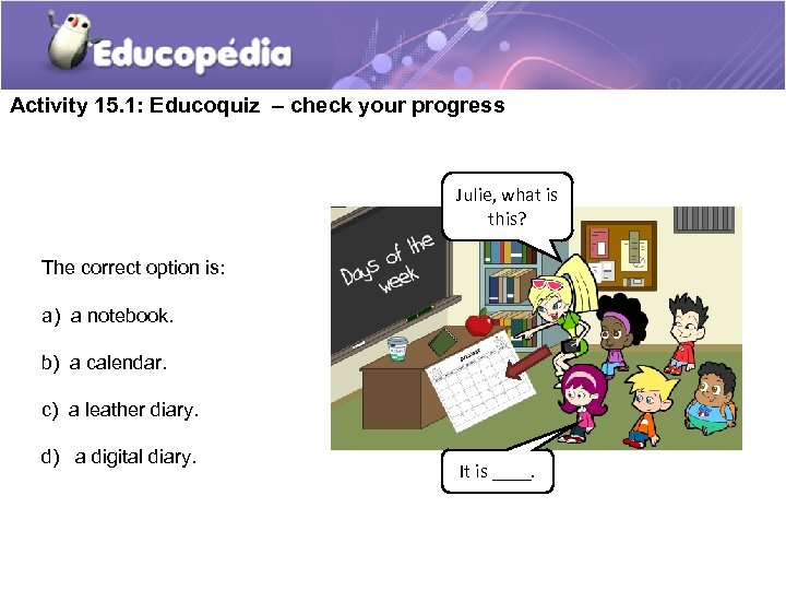 Activity 15. 1: Educoquiz – check your progress Julie, what is this? The correct