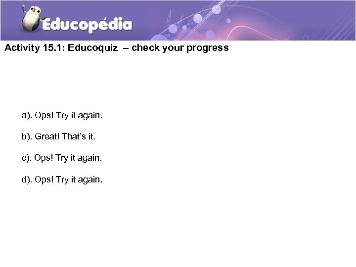 Activity 15. 1: Educoquiz – check your progress a). Ops! Try it again. b).