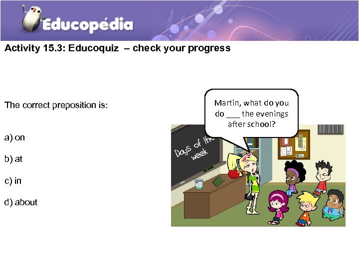 Activity 15. 3: Educoquiz – check your progress The correct preposition is: a) on