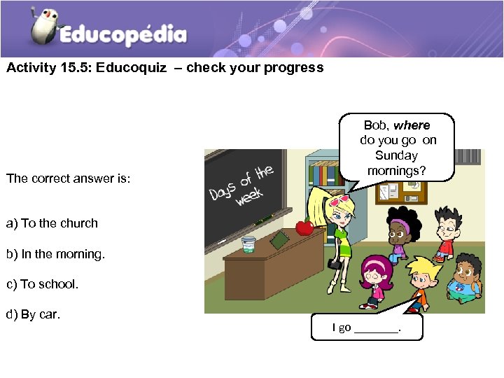 Activity 15. 5: Educoquiz – check your progress The correct answer is: Bob, where