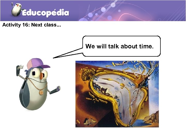 Activity 16: Next class. . . We will talk about time. 