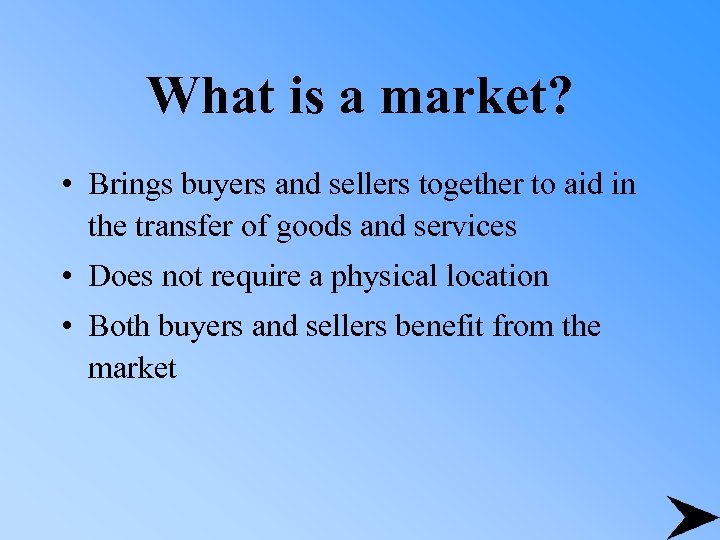 What is a market? • Brings buyers and sellers together to aid in the
