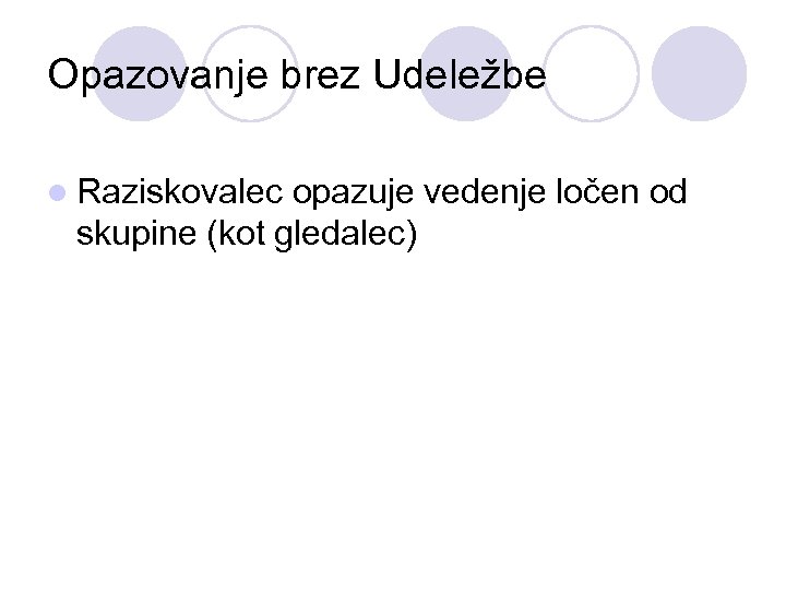 Opazovanje brez Udeležbe l Raziskovalec opazuje vedenje ločen od skupine (kot gledalec) 