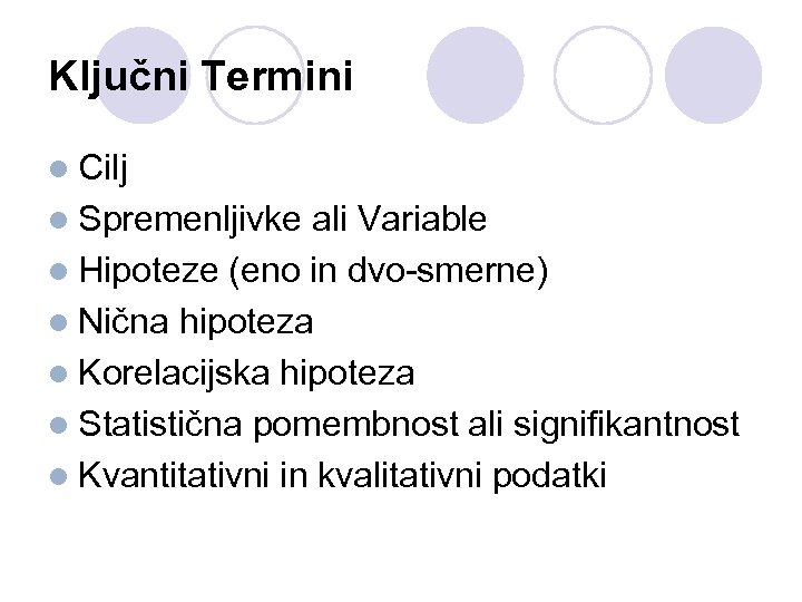 Ključni Termini l Cilj l Spremenljivke ali Variable l Hipoteze (eno in dvo-smerne) l