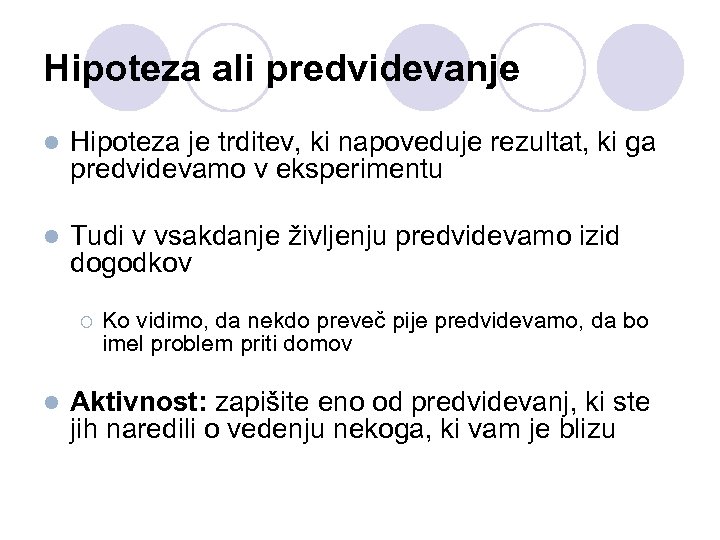 Hipoteza ali predvidevanje l Hipoteza je trditev, ki napoveduje rezultat, ki ga predvidevamo v