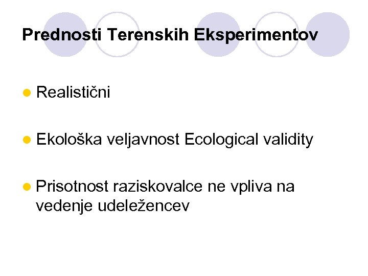Prednosti Terenskih Eksperimentov l Realistični l Ekološka veljavnost Ecological validity l Prisotnost raziskovalce ne