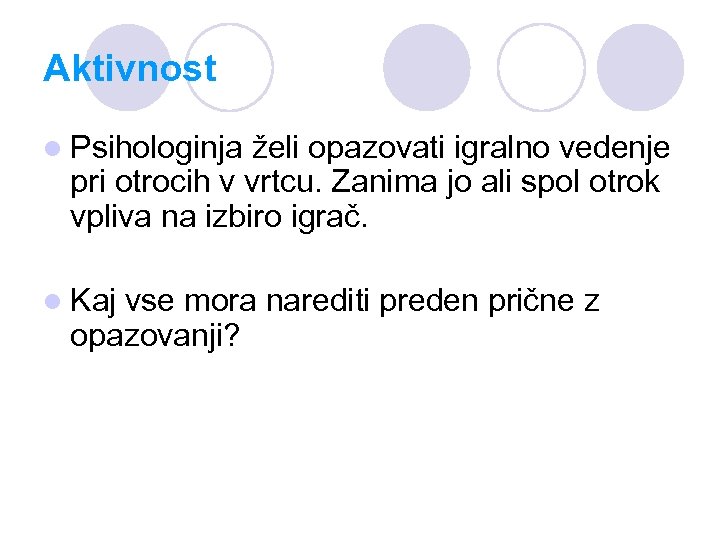 Aktivnost l Psihologinja želi opazovati igralno vedenje pri otrocih v vrtcu. Zanima jo ali