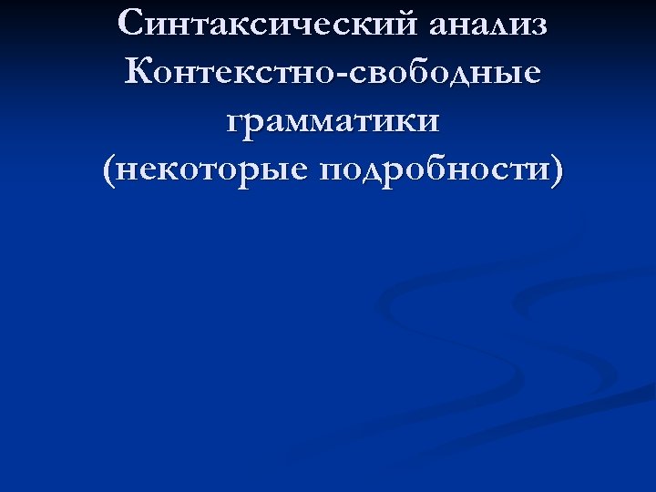 Синтаксический анализ Контекстно-свободные грамматики (некоторые подробности) 