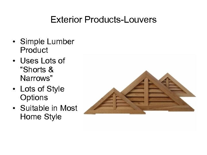 Exterior Products-Louvers • Simple Lumber Product • Uses Lots of “Shorts & Narrows” •