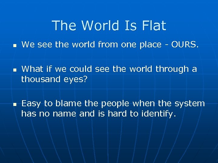 The World Is Flat We see the world from one place - OURS. What