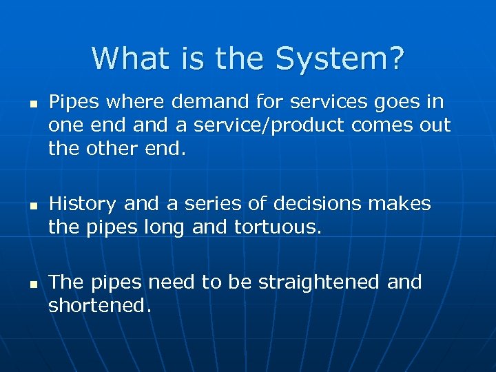 What is the System? Pipes where demand for services goes in one end a