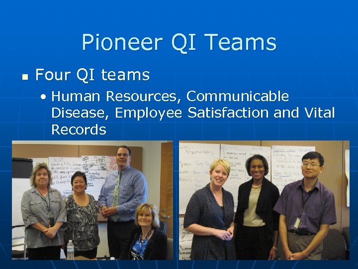 Pioneer QI Teams Four QI teams • Human Resources, Communicable Disease, Employee Satisfaction and