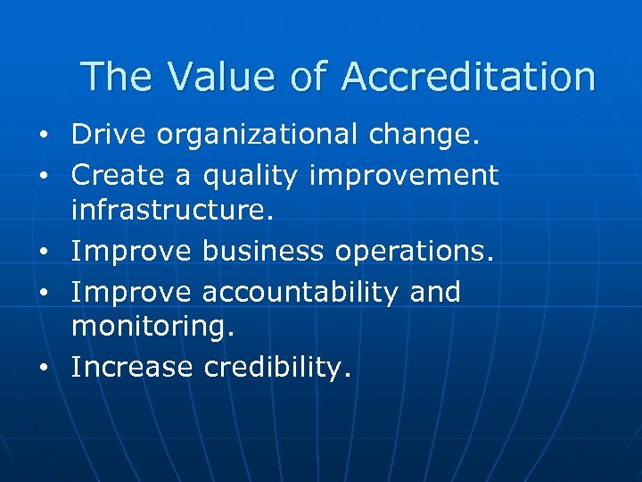 The Value of Accreditation • Drive organizational change. • Create a quality improvement infrastructure.