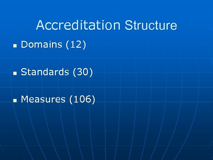 Accreditation Structure Domains (12) Standards (30) Measures (106) 