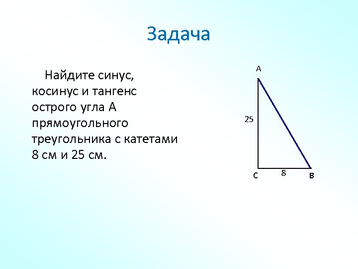 Задача Найдите синус, косинус и тангенс острого угла А прямоугольного треугольника с катетами 8