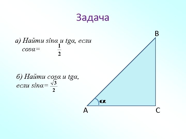 Задача а) Найти sinα и tgα, если cosα= В б) Найти cosα и tgα,