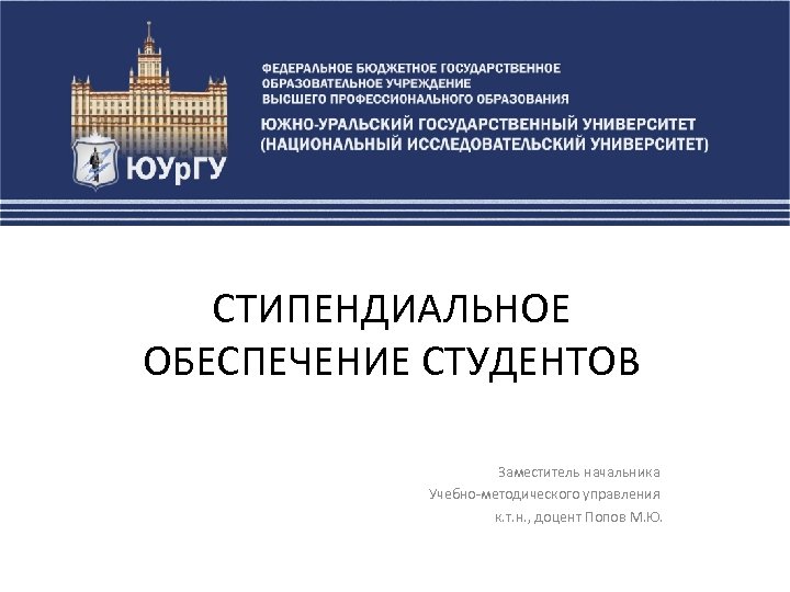 СТИПЕНДИАЛЬНОЕ ОБЕСПЕЧЕНИЕ СТУДЕНТОВ Заместитель начальника Учебно-методического управления к. т. н. , доцент Попов М.