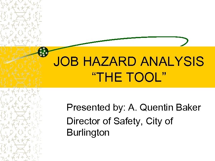 JOB HAZARD ANALYSIS “THE TOOL” Presented by: A. Quentin Baker Director of Safety, City