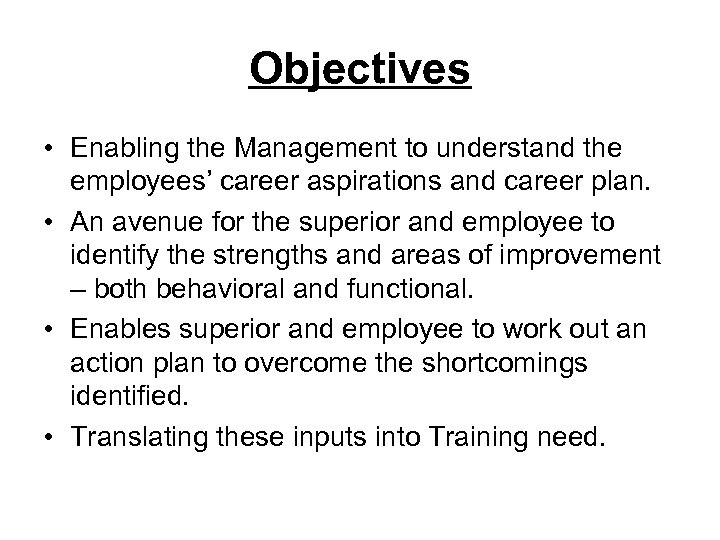 Objectives • Enabling the Management to understand the employees’ career aspirations and career plan.
