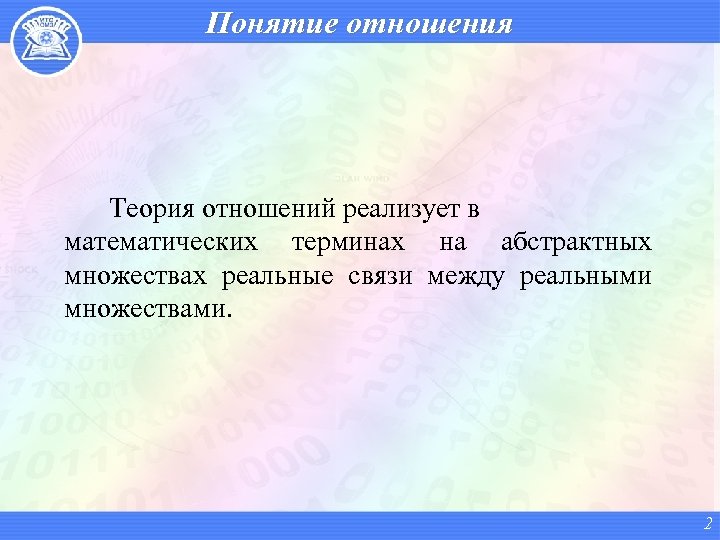 Понятие отношения Теория отношений реализует в математических терминах на абстрактных множествах реальные связи между