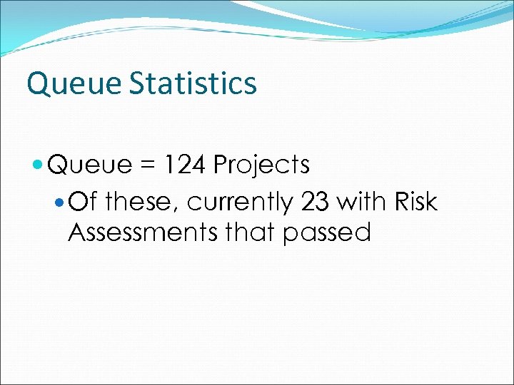 Queue Statistics Queue = 124 Projects Of these, currently 23 with Risk Assessments that