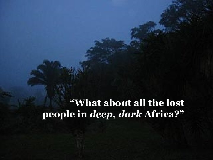 2 Peter 3: 9 “What about all the lost people in deep, dark Africa?