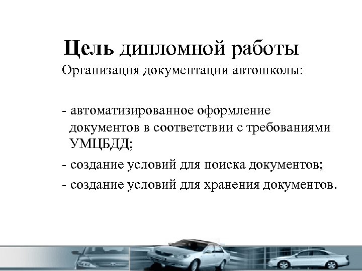 Цель дипломной работы Организация документации автошколы: - автоматизированное оформление документов в соответствии с требованиями