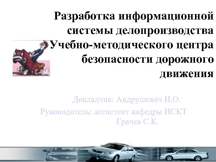Разработка информационной системы делопроизводства Учебно-методического центра безопасности дорожного движения Докладчик: Андрушевич И. О. Руководитель: