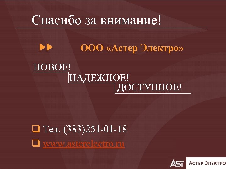 Спасибо за внимание! ООО «Астер Электро» НОВОЕ! НАДЕЖНОЕ! ДОСТУПНОЕ! q Тел. (383)251 -01 -18